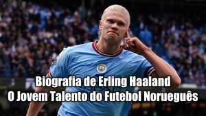 Biografia de Erling Haaland – O Jovem Talento do Futebol Norueguês